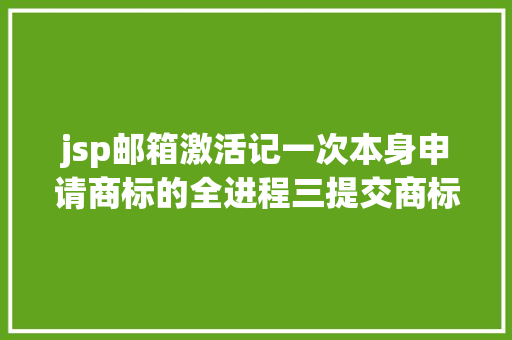 jsp邮箱激活记一次本身申请商标的全进程三提交商标