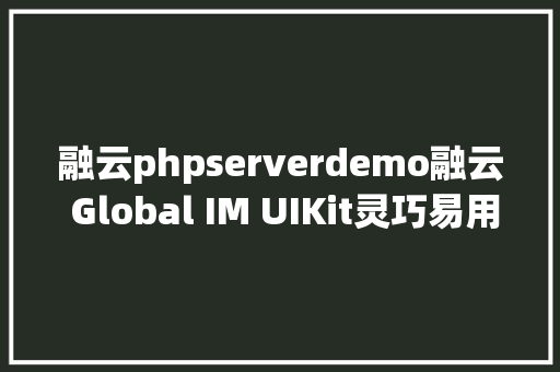 融云phpserverdemo融云 Global IM UIKit灵巧易用的即时通信组件设计思绪和最佳实践 AJAX