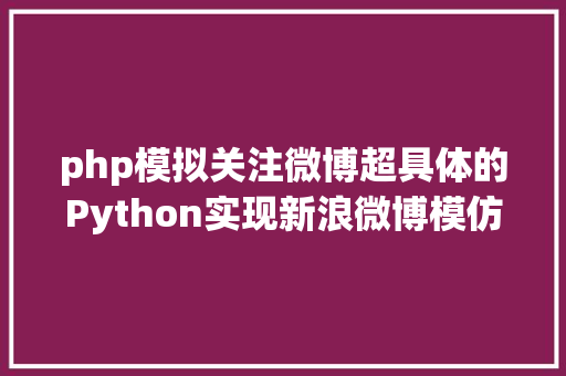 php模拟关注微博超具体的Python实现新浪微博模仿上岸小白都能懂 Node.js