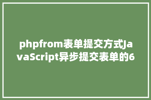 phpfrom表单提交方式JavaScript异步提交表单的6种方法 Webpack