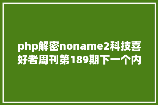 php解密noname2科技喜好者周刊第189期下一个内卷的行业 JavaScript