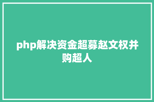 php解决资金超募赵文权并购超人