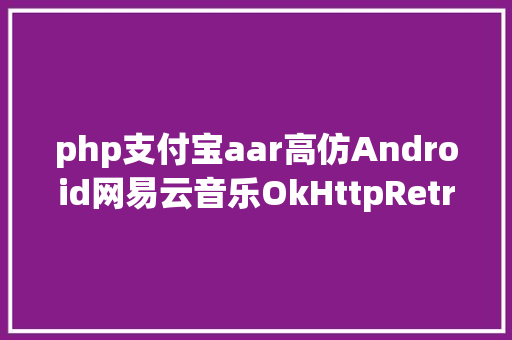 php支付宝aar高仿Android网易云音乐OkHttpRetrofitRxJavaGlideMVCMVVM NoSQL