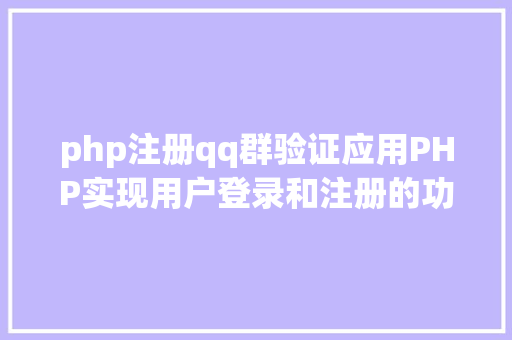 php注册qq群验证应用PHP实现用户登录和注册的功效 Node.js