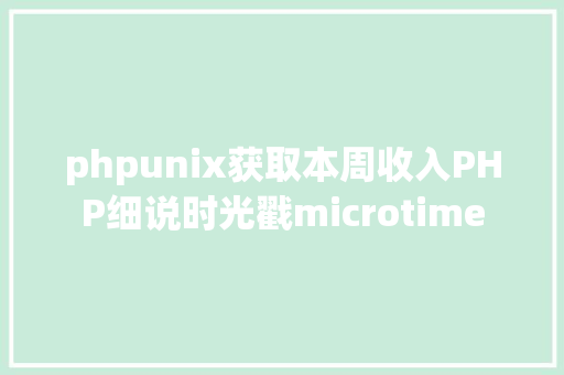 phpunix获取本周收入PHP细说时光戳microtime SQL