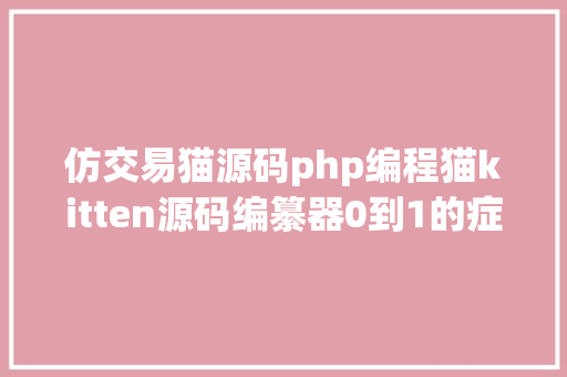 仿交易猫源码php编程猫kitten源码编纂器0到1的症结点设计 CSS