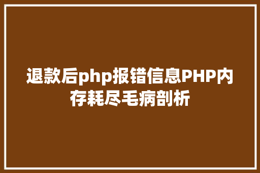 退款后php报错信息PHP内存耗尽毛病剖析 JavaScript