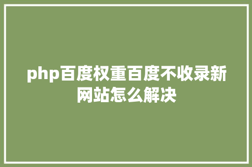 php百度权重百度不收录新网站怎么解决