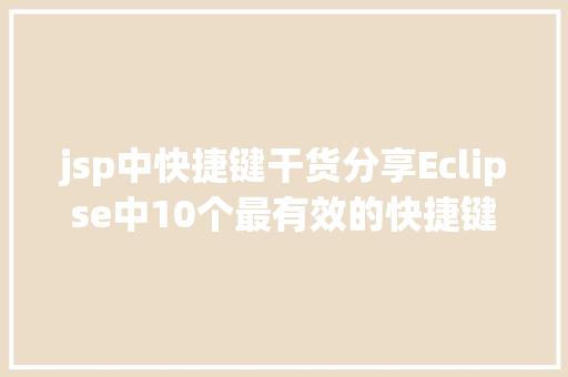 jsp中快捷键干货分享Eclipse中10个最有效的快捷键组合