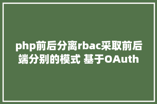 php前后分离rbac采取前后端分别的模式 基于OAuth2 的RBAC权限治理微办事体系