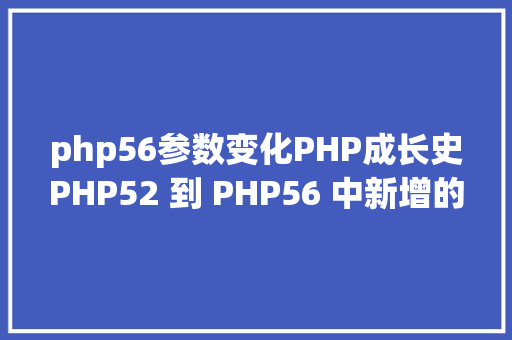 php56参数变化PHP成长史PHP52 到 PHP56 中新增的功效详解 SQL