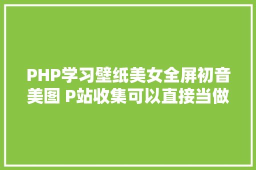 PHP学习壁纸美女全屏初音美图 P站收集可以直接当做手机壁纸的公主殿下。 JavaScript