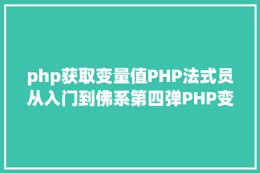 php获取变量值PHP法式员从入门到佛系第四弹PHP变量 PHP