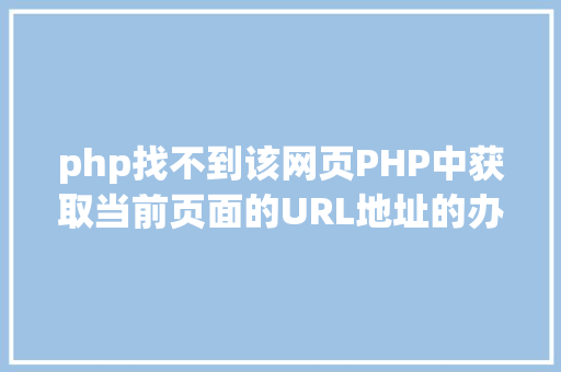 php找不到该网页PHP中获取当前页面的URL地址的办法 Vue.js