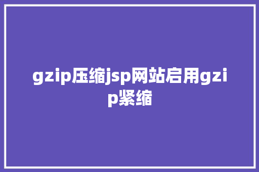 gzip压缩jsp网站启用gzip紧缩 HTML