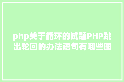 php关于循环的试题PHP跳出轮回的办法语句有哪些图文视频教程 Docker