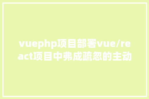 vuephp项目部署vue/react项目中弗成疏忽的主动化安排计划