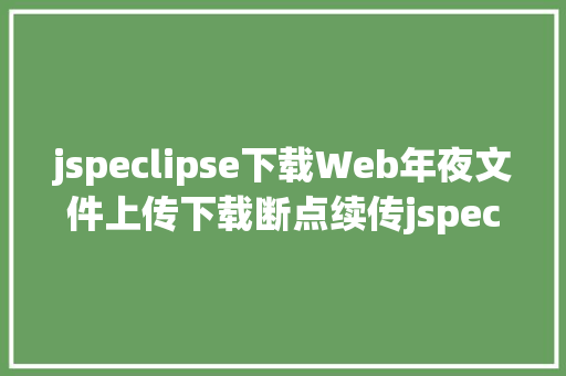 jspeclipse下载Web年夜文件上传下载断点续传jspeclipseminio示例 CSS