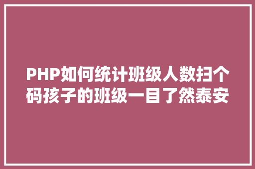 PHP如何统计班级人数扫个码孩子的班级一目了然泰安各中小学班额情形公示你家孩子班的人数相符尺度吗