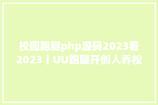 校园跑腿php源码2023看2023丨UU跑腿开创人乔松涛愿望联袂更多平台共寻新业态 Angular