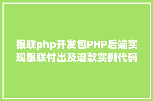 银联php开发包PHP后端实现银联付出及退款实例代码干货 JavaScript