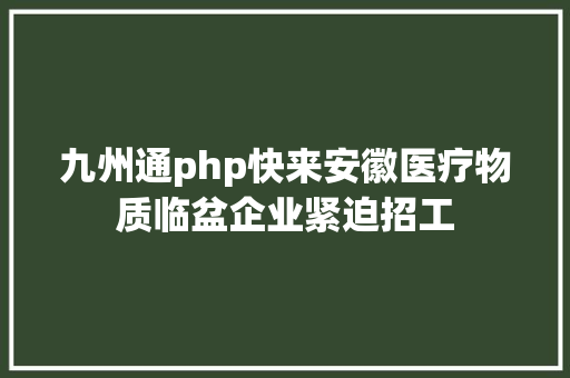 九州通php快来安徽医疗物质临盆企业紧迫招工