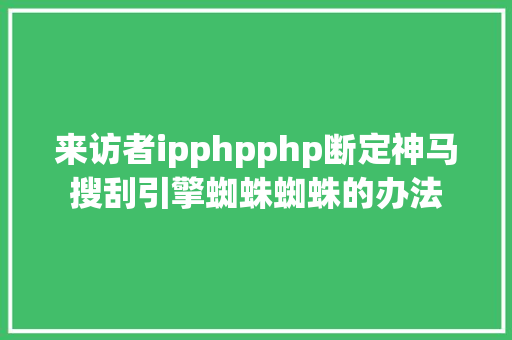 来访者ipphpphp断定神马搜刮引擎蜘蛛蜘蛛的办法 Webpack