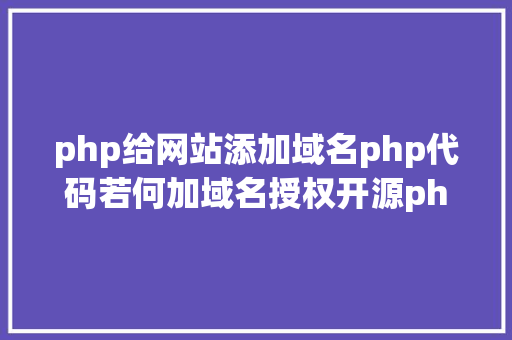 php给网站添加域名php代码若何加域名授权开源php项目若何掩护版权 贸易授权 Node.js