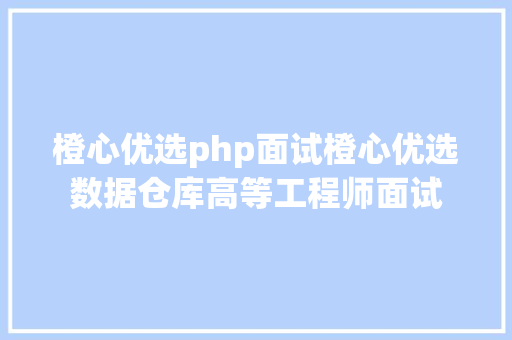 橙心优选php面试橙心优选数据仓库高等工程师面试