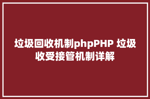 垃圾回收机制phpPHP 垃圾收受接管机制详解 Vue.js