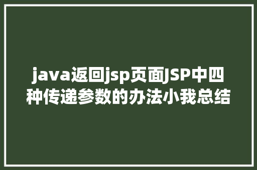 java返回jsp页面JSP中四种传递参数的办法小我总结简略适用 Node.js