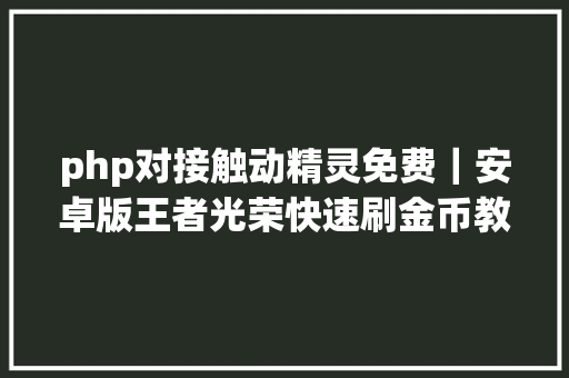 php对接触动精灵免费｜安卓版王者光荣快速刷金币教程