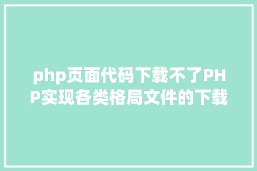 php页面代码下载不了PHP实现各类格局文件的下载以及我踩过的各类坑 Bootstrap