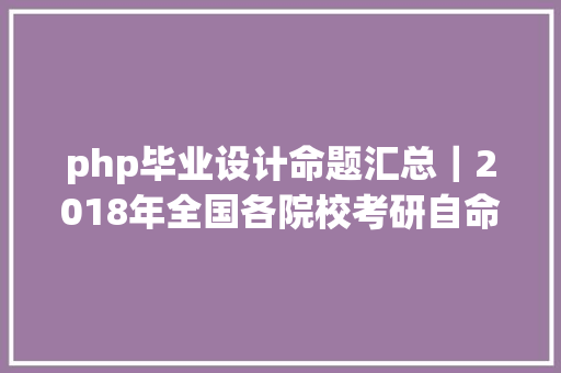 php毕业设计命题汇总｜2018年全国各院校考研自命题规模测验年夜纲参考书目 Docker