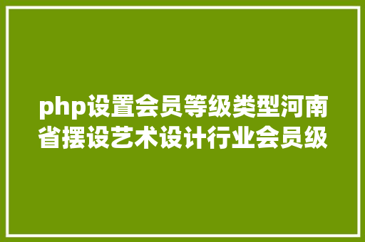 php设置会员等级类型河南省摆设艺术设计行业会员级别注册认证线上认证开启