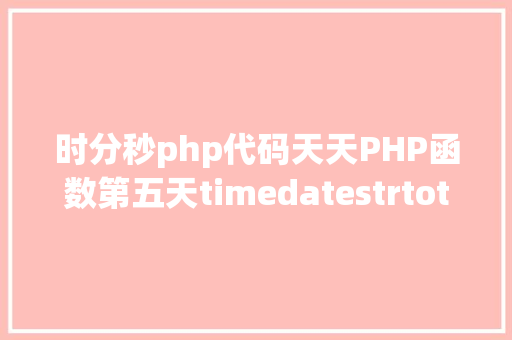 时分秒php代码天天PHP函数第五天timedatestrtotimemicrotime函数 Angular