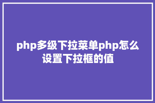 php多级下拉菜单php怎么设置下拉框的值 Bootstrap