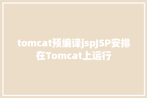 tomcat预编译jspJSP安排在Tomcat上运行