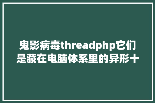 鬼影病毒threadphp它们是藏在电脑体系里的异形十年夜鬼魂病毒狙击全记载 Java