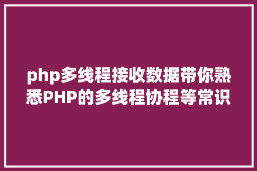 php多线程接收数据带你熟悉PHP的多线程协程等常识点 Bootstrap