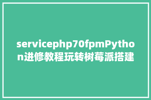 servicephp70fpmPython进修教程玩转树莓派搭建属于本身的云盘办事