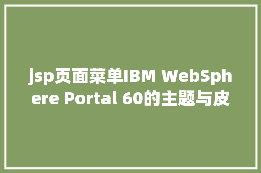 jsp页面菜单IBM WebSphere Portal 60的主题与皮肤开辟 RESTful API