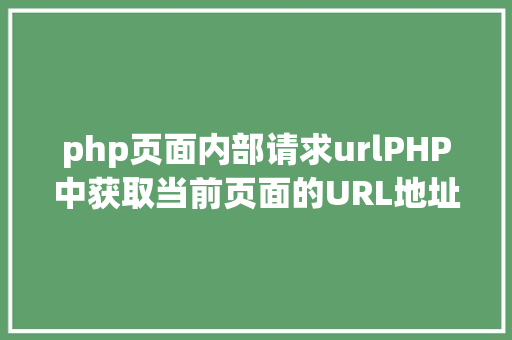 php页面内部请求urlPHP中获取当前页面的URL地址的办法 NoSQL