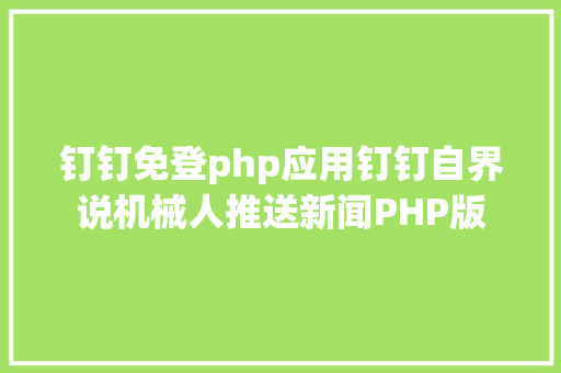 钉钉免登php应用钉钉自界说机械人推送新闻PHP版 Vue.js