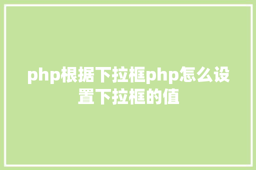 php根据下拉框php怎么设置下拉框的值 Node.js