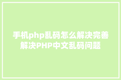 手机php乱码怎么解决完善解决PHP中文乱码问题 Webpack