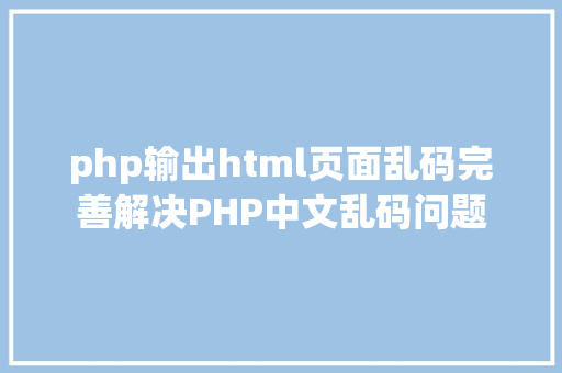 php输出html页面乱码完善解决PHP中文乱码问题 Webpack