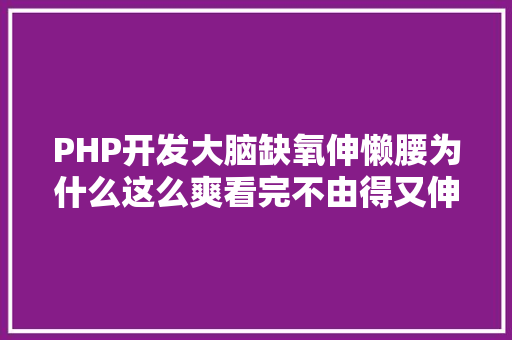 PHP开发大脑缺氧伸懒腰为什么这么爽看完不由得又伸了一个