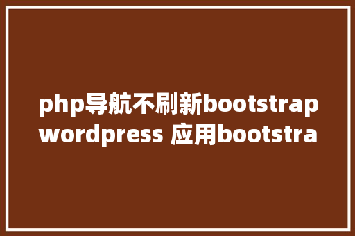 php导航不刷新bootstrapwordpress 应用bootstrap样式