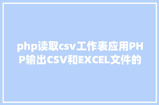 php读取csv工作表应用PHP输出CSV和EXCEL文件的简略办法 React